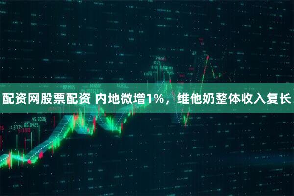 配资网股票配资 内地微增1%，维他奶整体收入复长