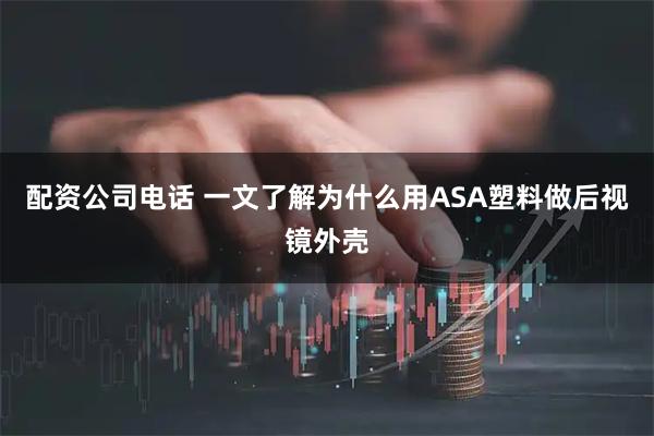 配资公司电话 一文了解为什么用ASA塑料做后视镜外壳