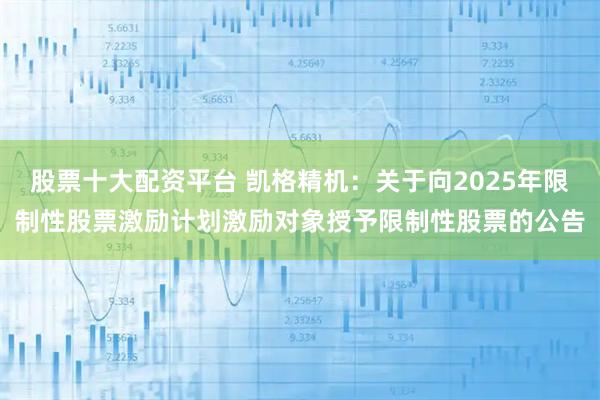 股票十大配资平台 凯格精机：关于向2025年限制性股票激励计划激励对象授予限制性股票的公告