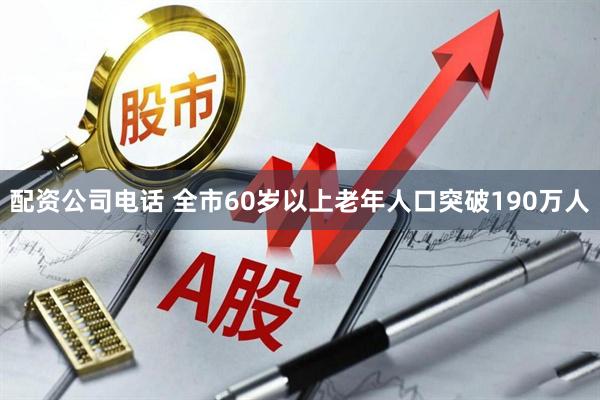 配资公司电话 全市60岁以上老年人口突破190万人