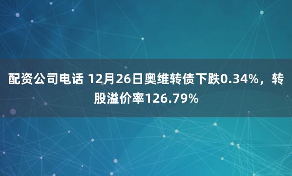 配资公司电话 12月26日奥维转债下跌0.34%，转股溢价率126.79%
